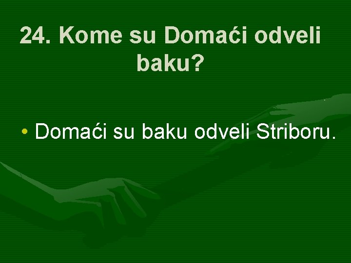 24. Kome su Domaći odveli baku? • Domaći su baku odveli Striboru. 