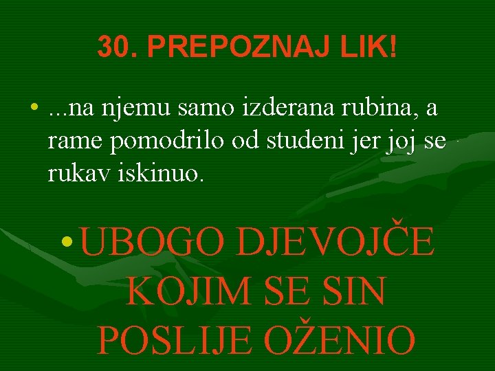 30. PREPOZNAJ LIK! • . . . na njemu samo izderana rubina, a rame