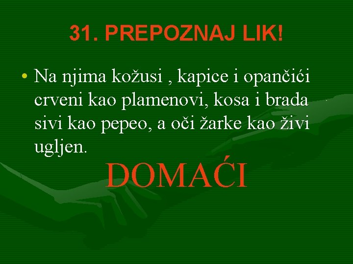 31. PREPOZNAJ LIK! • Na njima kožusi , kapice i opančići crveni kao plamenovi,