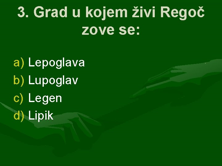 3. Grad u kojem živi Regoč zove se: a) Lepoglava b) Lupoglav c) Legen