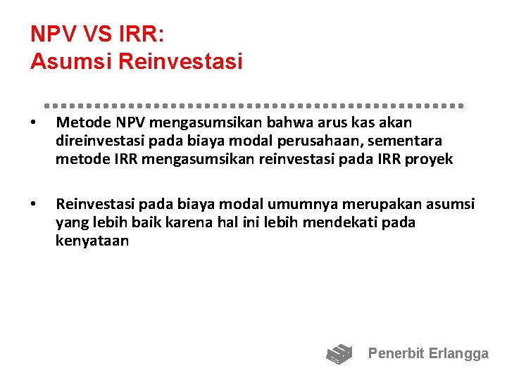 NPV VS IRR: Asumsi Reinvestasi • Metode NPV mengasumsikan bahwa arus kas akan direinvestasi
