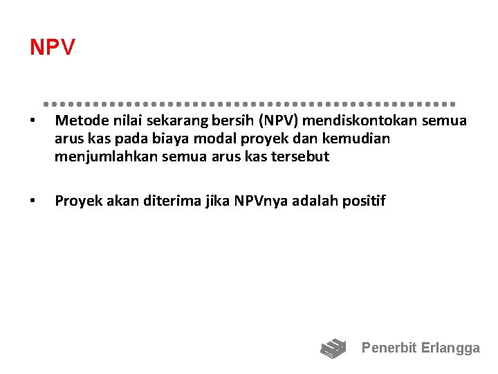 NPV • Metode nilai sekarang bersih (NPV) mendiskontokan semua arus kas pada biaya modal