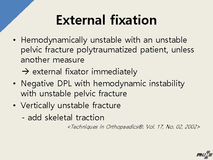 External fixation • Hemodynamically unstable with an unstable pelvic fracture polytraumatized patient, unless another