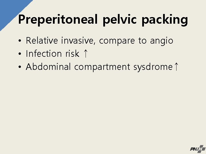 Preperitoneal pelvic packing • Relative invasive, compare to angio • Infection risk ↑ •