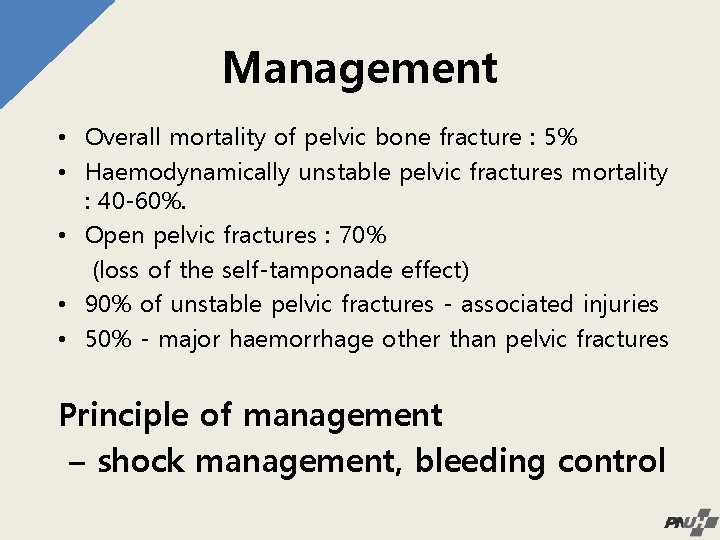 Management • Overall mortality of pelvic bone fracture : 5% • Haemodynamically unstable pelvic
