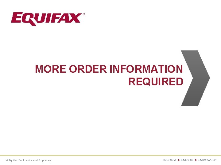 MORE ORDER INFORMATION REQUIRED © Equifax Confidential and Proprietary 
