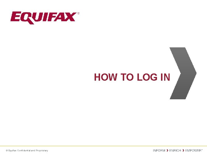 HOW TO LOG IN © Equifax Confidential and Proprietary 