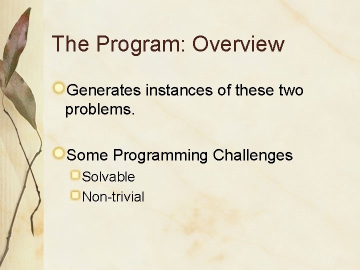 The Program: Overview Generates instances of these two problems. Some Programming Challenges Solvable Non-trivial The Program: Overview Generates instances of these two problems. Some Programming Challenges Solvable Non-trivial