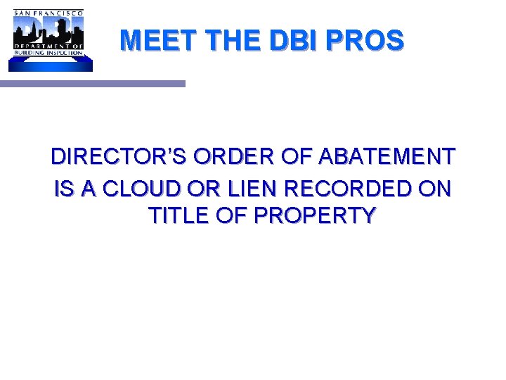 MEET THE DBI PROS DIRECTOR’S ORDER OF ABATEMENT IS A CLOUD OR LIEN RECORDED