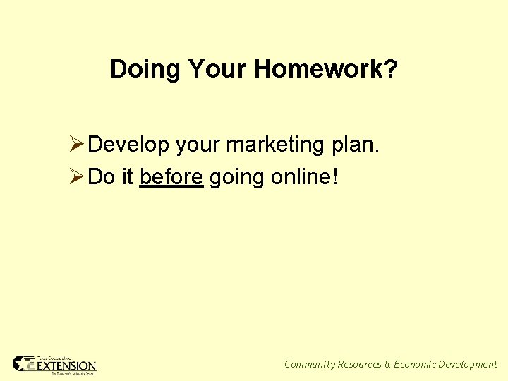 Doing Your Homework? ØDevelop your marketing plan. ØDo it before going online! Community Resources