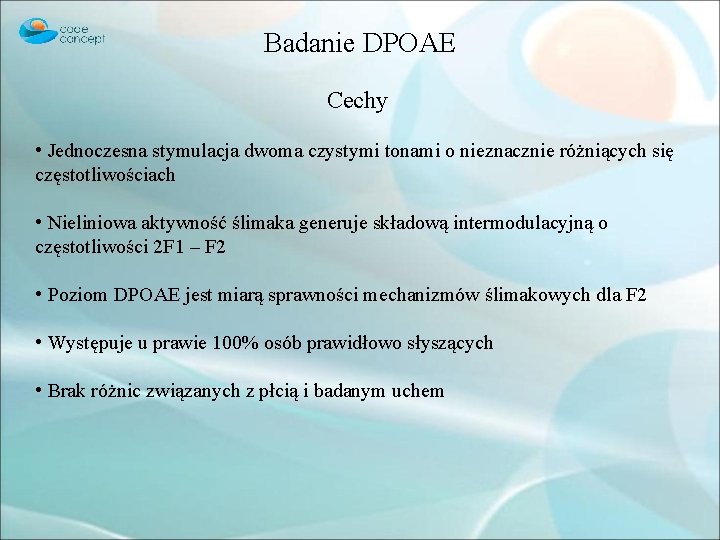 Badanie DPOAE Cechy • Jednoczesna stymulacja dwoma czystymi tonami o nieznacznie różniących się częstotliwościach