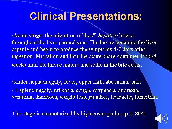 Clinical Presentations: • Acute stage: the migration of the F. hepatica larvae throughout the