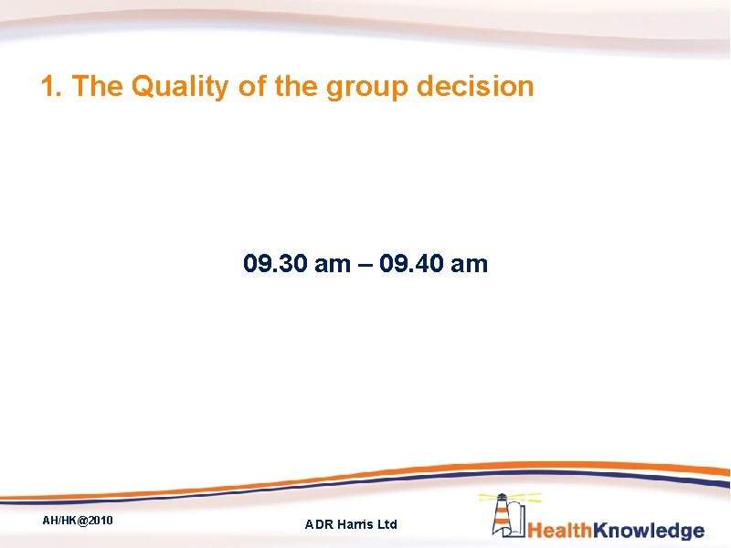 1. The Quality of the group decision 09. 30 am – 09. 40 am