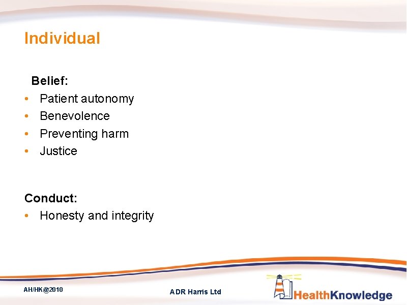 Individual Belief: • Patient autonomy • Benevolence • Preventing harm • Justice Conduct: •