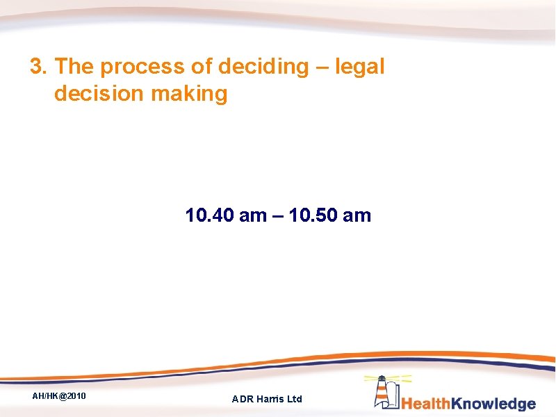 3. The process of deciding – legal decision making 10. 40 am – 10.