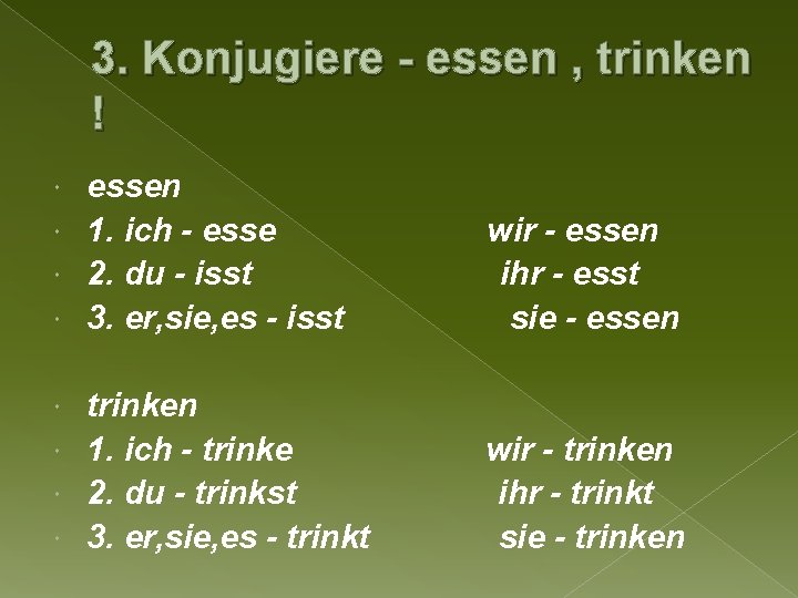 3. Konjugiere - essen , trinken ! essen 1. ich - esse 2. du