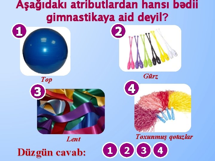 Aşağıdakı atributlardan hansı bədii gimnastikaya aid deyil? 1 2 Gürz Top 4 3 Toxunmuş