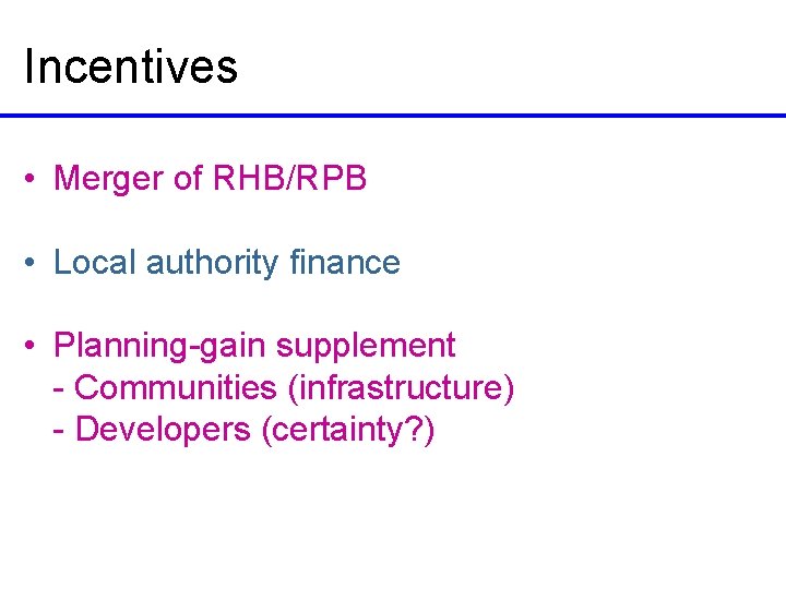 Incentives • Merger of RHB/RPB • Local authority finance • Planning-gain supplement - Communities