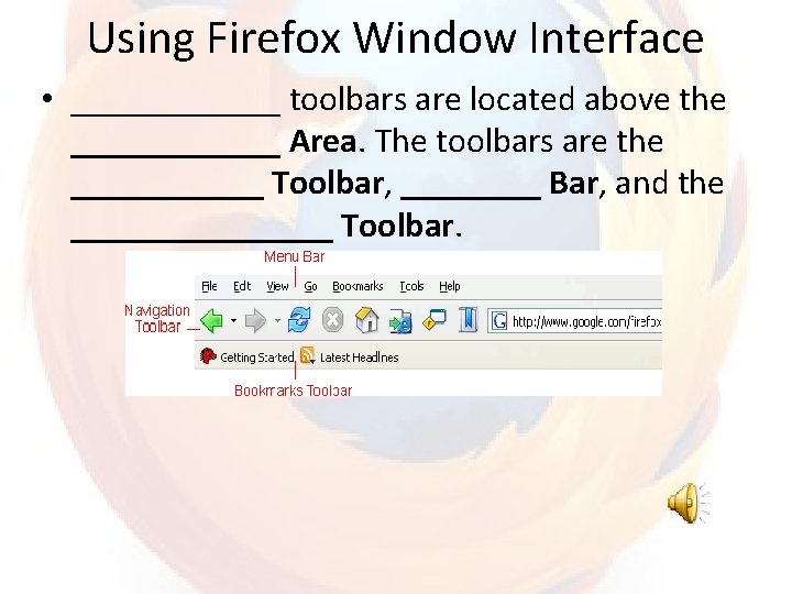 Using Firefox Window Interface • ______ toolbars are located above the ______ Area. The
