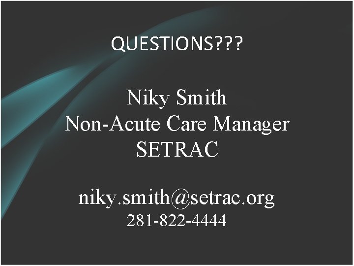 QUESTIONS? ? ? Niky Smith Non-Acute Care Manager SETRAC niky. smith@setrac. org 281 -822