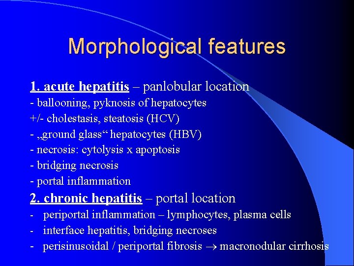 Morphological features 1. acute hepatitis – panlobular location - ballooning, pyknosis of hepatocytes +/-
