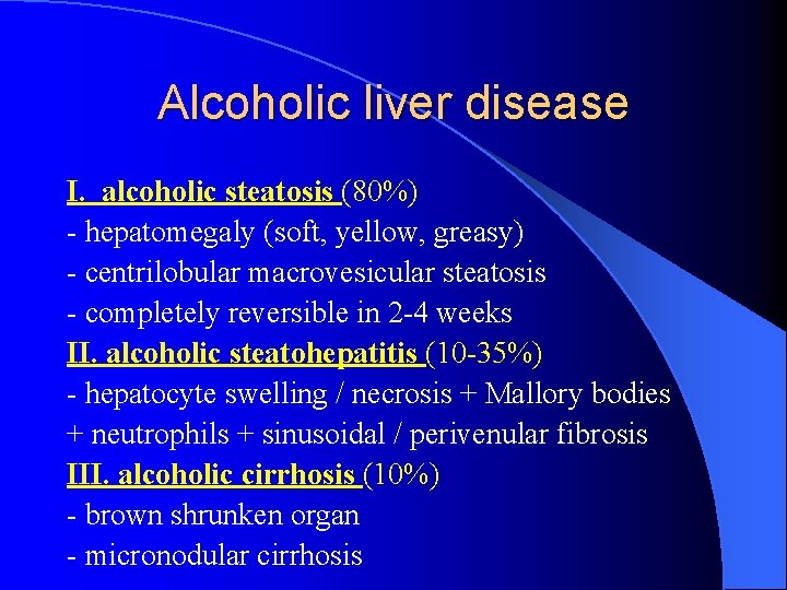 Alcoholic liver disease I. alcoholic steatosis (80%) - hepatomegaly (soft, yellow, greasy) - centrilobular