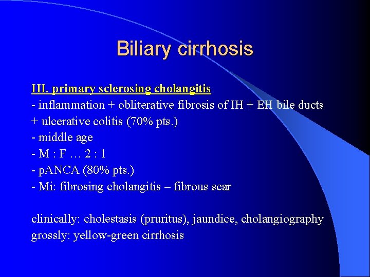 Biliary cirrhosis III. primary sclerosing cholangitis - inflammation + obliterative fibrosis of IH +