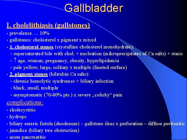 Gallbladder I. cholelithiasis (gallstones) - prevalence … 10% - gallstones: cholesterol x pigment x