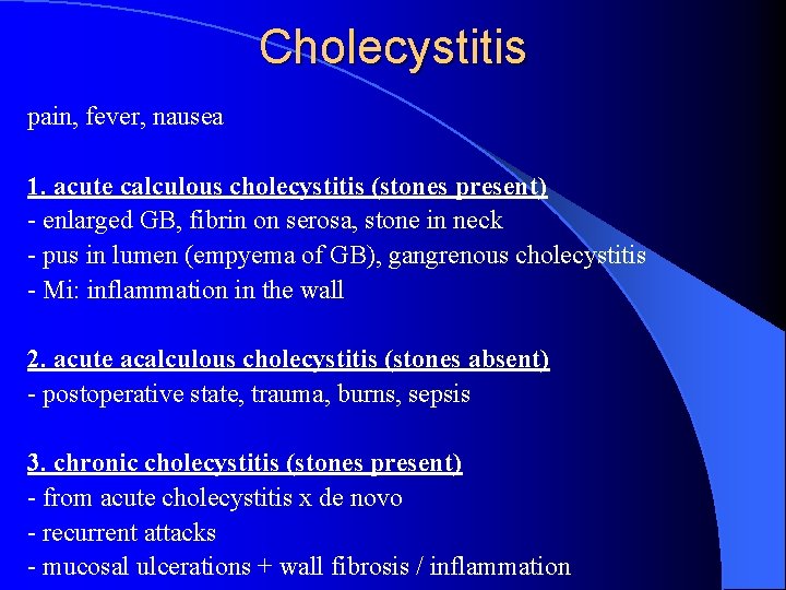 Cholecystitis pain, fever, nausea 1. acute calculous cholecystitis (stones present) - enlarged GB, fibrin