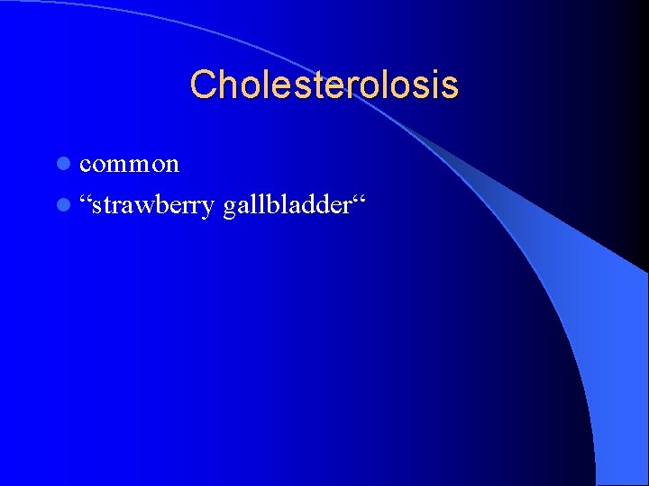 Cholesterolosis l common l “strawberry gallbladder“ 