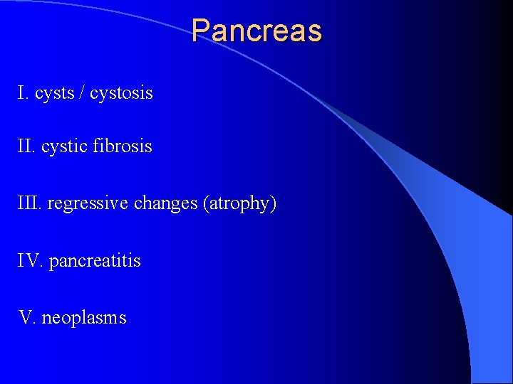 Pancreas I. cysts / cystosis II. cystic fibrosis III. regressive changes (atrophy) IV. pancreatitis