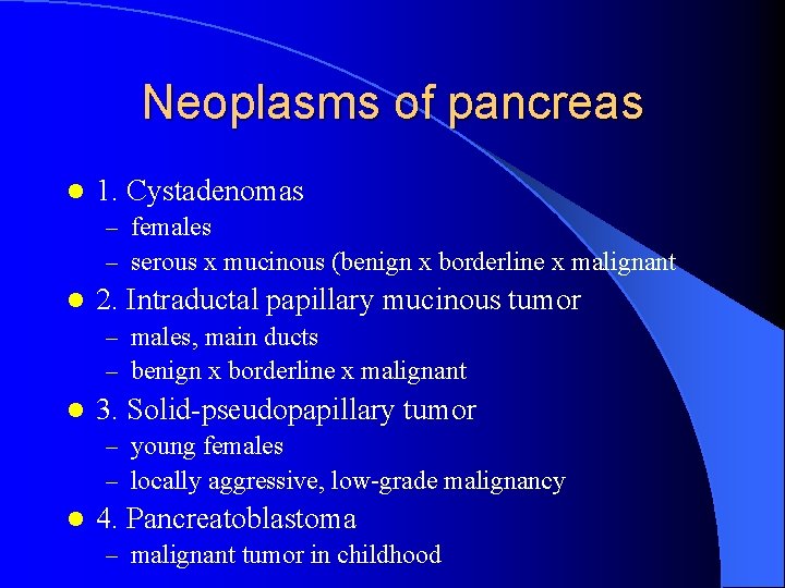 Neoplasms of pancreas l 1. Cystadenomas – females – serous x mucinous (benign x