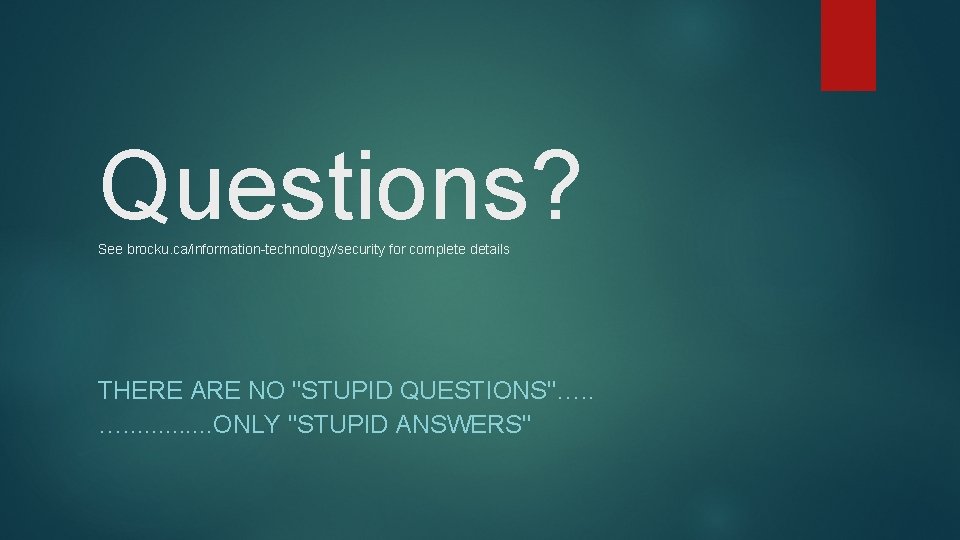 Questions? See brocku. ca/information-technology/security for complete details THERE ARE NO "STUPID QUESTIONS"…. . .