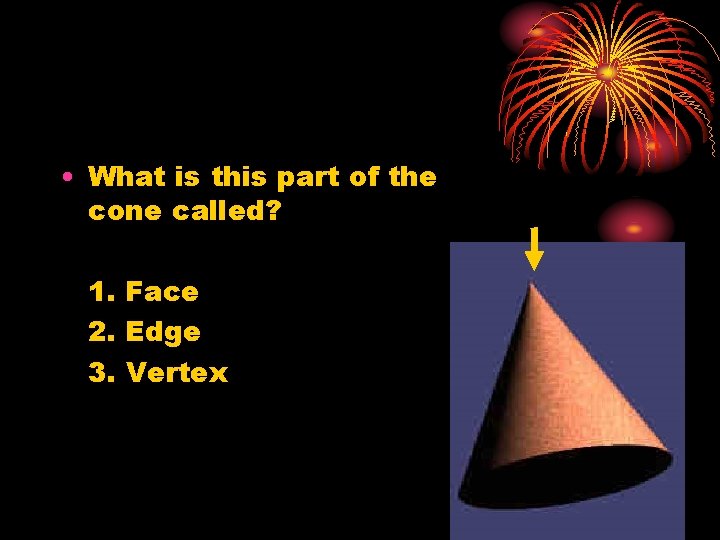  • What is this part of the cone called? 1. Face 2. Edge