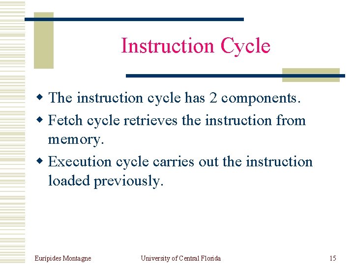 Instruction Cycle w The instruction cycle has 2 components. w Fetch cycle retrieves the
