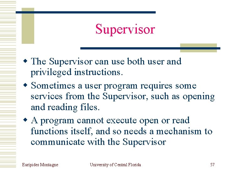 Supervisor w The Supervisor can use both user and privileged instructions. w Sometimes a