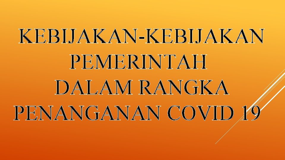 KEBIJAKAN-KEBIJAKAN PEMERINTAH DALAM RANGKA PENANGANAN COVID 19 