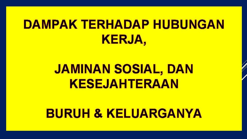 DAMPAK TERHADAP HUBUNGAN KERJA, JAMINAN SOSIAL, DAN KESEJAHTERAAN BURUH & KELUARGANYA 