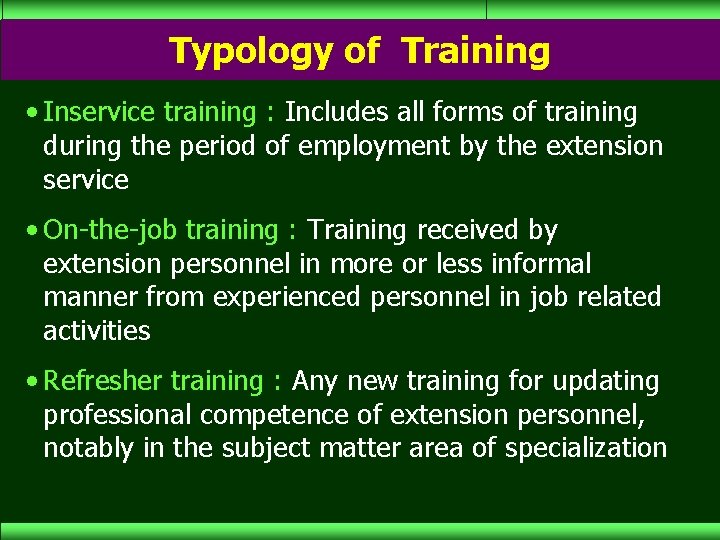 Typology of Training • Inservice training : Includes all forms of training during the