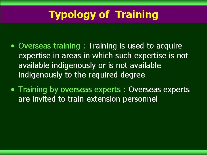 Typology of Training • Overseas training : Training is used to acquire expertise in