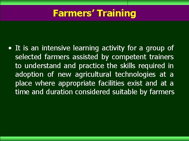 Farmers’ Training • It is an intensive learning activity for a group of selected