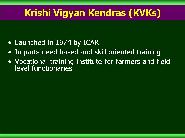 Krishi Vigyan Kendras (KVKs) • Launched in 1974 by ICAR • Imparts need based