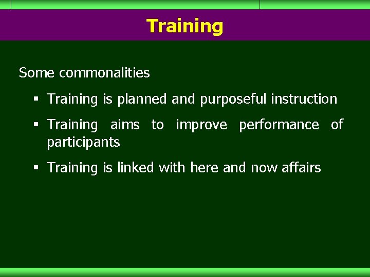 Training Some commonalities § Training is planned and purposeful instruction § Training aims to