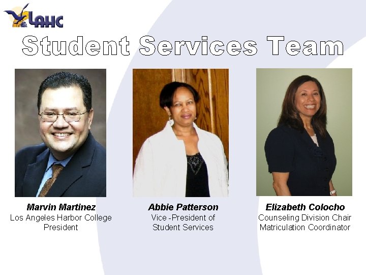 Student Services Team Marvin Martinez Abbie Patterson Elizabeth Colocho Los Angeles Harbor College President