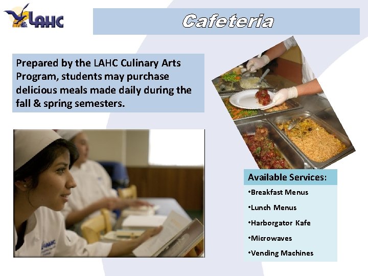 Cafeteria Prepared by the LAHC Culinary Arts Program, students may purchase delicious meals made