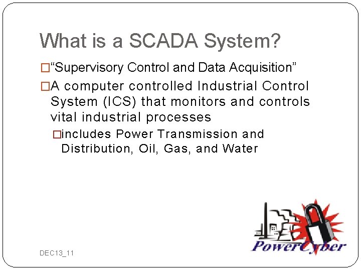 What is a SCADA System? �“Supervisory Control and Data Acquisition” �A computer controlled Industrial