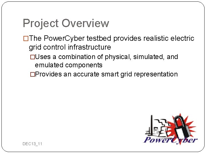 Project Overview �The Power. Cyber testbed provides realistic electric grid control infrastructure �Uses a
