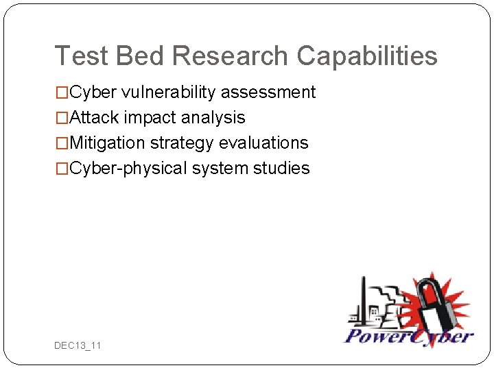 Test Bed Research Capabilities �Cyber vulnerability assessment �Attack impact analysis �Mitigation strategy evaluations �Cyber-physical