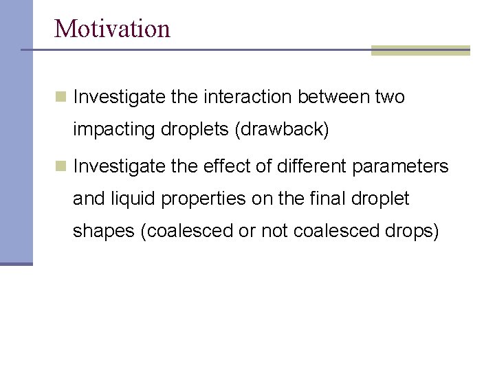 Motivation n Investigate the interaction between two impacting droplets (drawback) n Investigate the effect