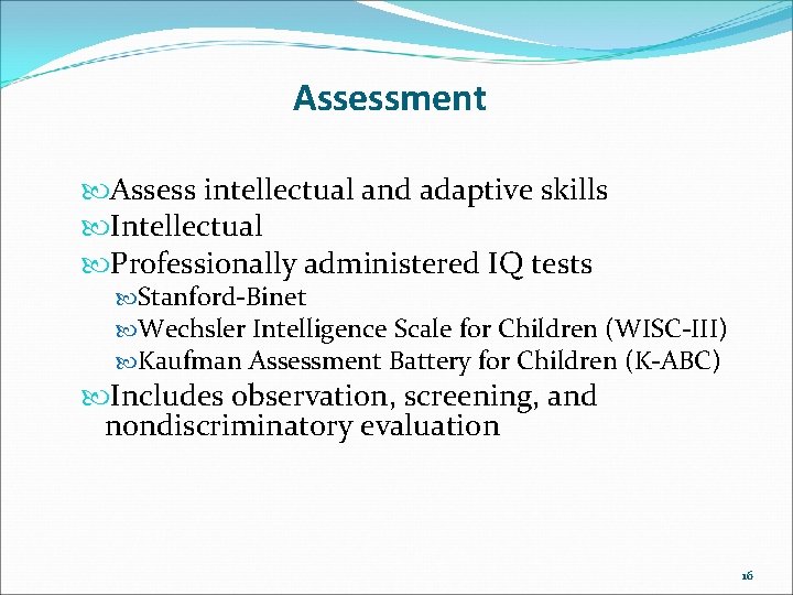 Assessment Assess intellectual and adaptive skills Intellectual Professionally administered IQ tests Stanford-Binet Wechsler Intelligence
